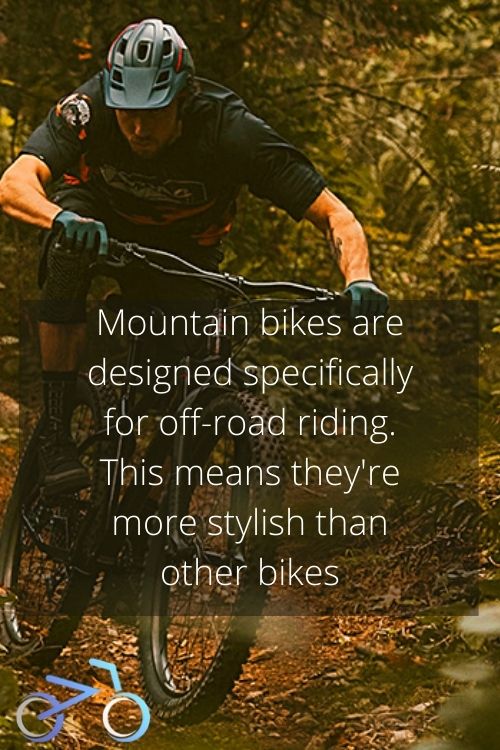 Mountain bikes are designed specifically for off-road riding. This means they're more stylish than other bikes